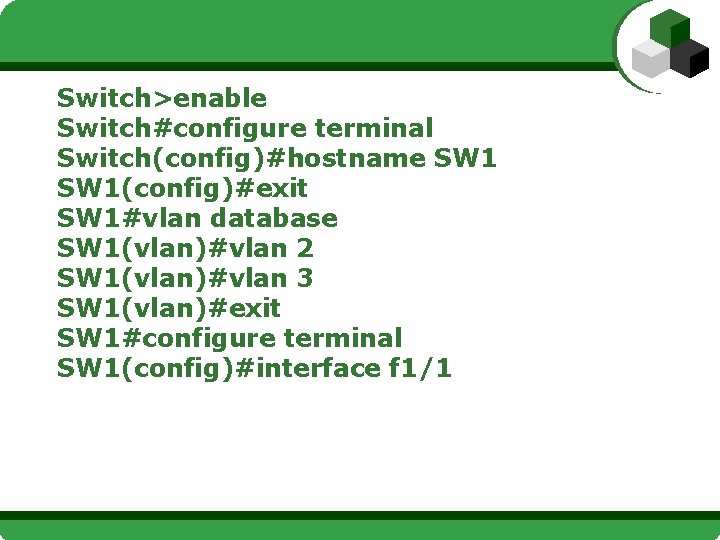 Switch>enable Switch#configure terminal Switch(config)#hostname SW 1(config)#exit SW 1#vlan database SW 1(vlan)#vlan 2 SW 1(vlan)#vlan