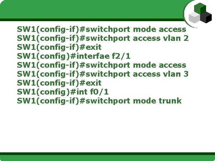 SW 1(config-if)#switchport mode access SW 1(config-if)#switchport access vlan 2 SW 1(config-if)#exit SW 1(config)#interfae f