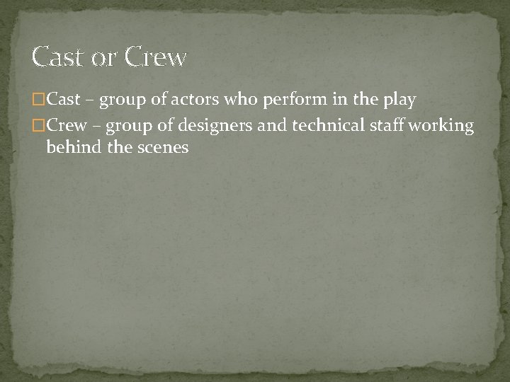 Cast or Crew �Cast – group of actors who perform in the play �Crew