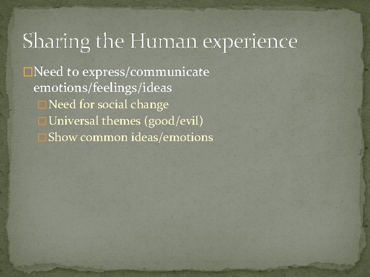 Sharing the Human experience �Need to express/communicate emotions/feelings/ideas � Need for social change �