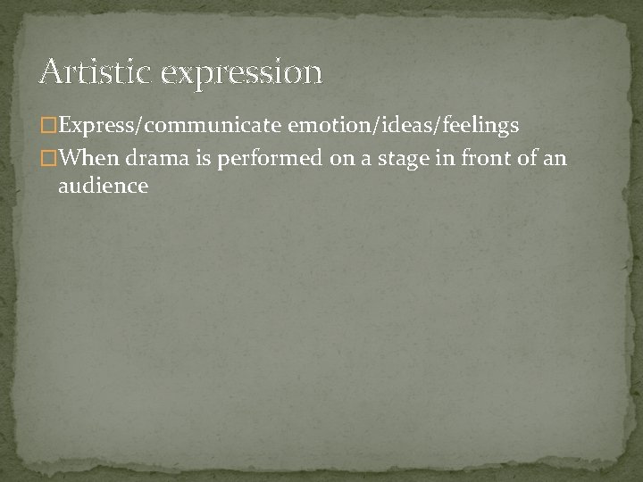 Artistic expression �Express/communicate emotion/ideas/feelings �When drama is performed on a stage in front of