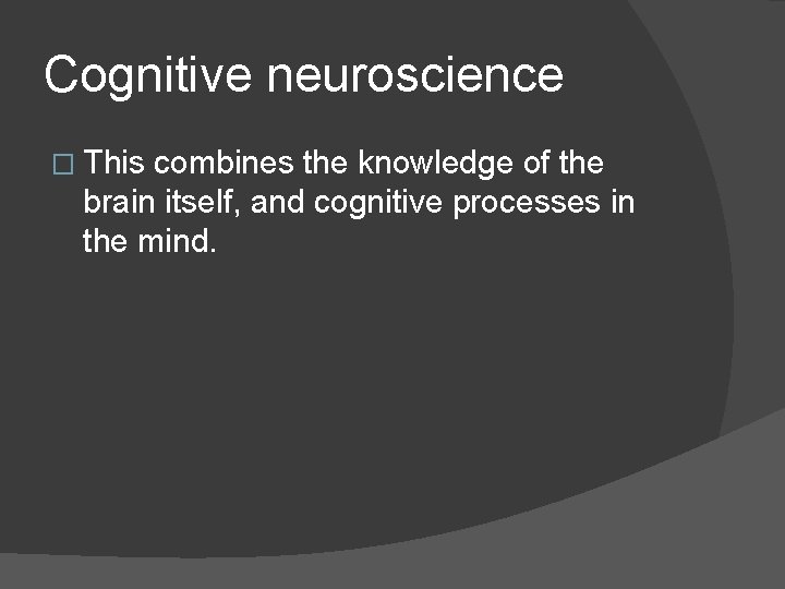 Cognitive neuroscience � This combines the knowledge of the brain itself, and cognitive processes