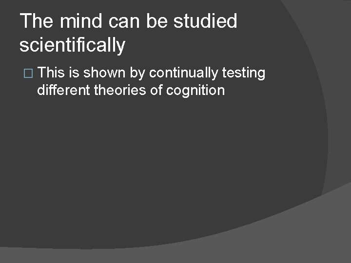 The mind can be studied scientifically � This is shown by continually testing different