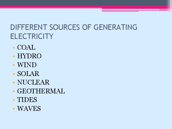 DIFFERENT SOURCES OF GENERATING ELECTRICITY • • COAL HYDRO WIND SOLAR NUCLEAR GEOTHERMAL TIDES
