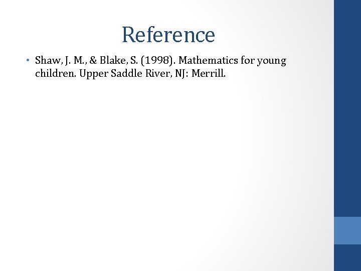 Reference • Shaw, J. M. , & Blake, S. (1998). Mathematics for young children.