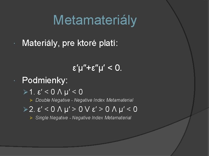 Metamateriály Materiály, pre ktoré platí: ε′μ″+ε″μ′ < 0. Podmienky: Ø 1. ε′ < 0
