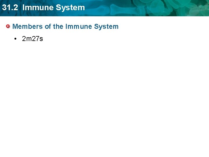 31. 2 Immune System Members of the Immune System • 2 m 27 s