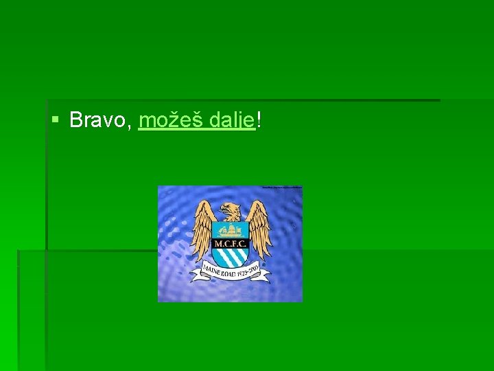 § Bravo, možeš dalje! 