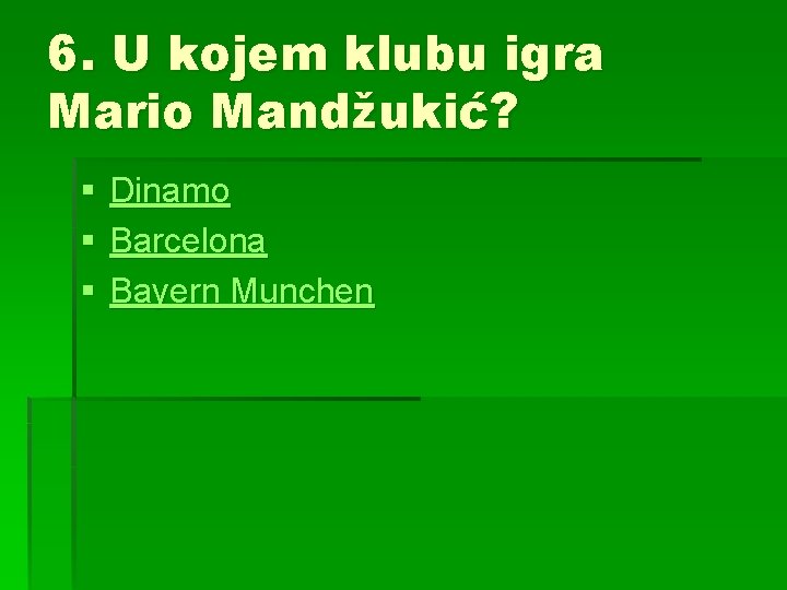 6. U kojem klubu igra Mario Mandžukić? § § § Dinamo Barcelona Bayern Munchen