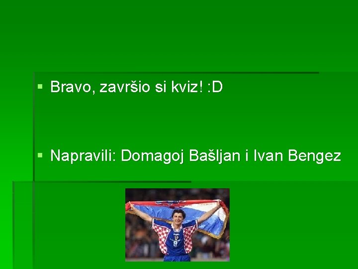 § Bravo, završio si kviz! : D § Napravili: Domagoj Bašljan i Ivan Bengez