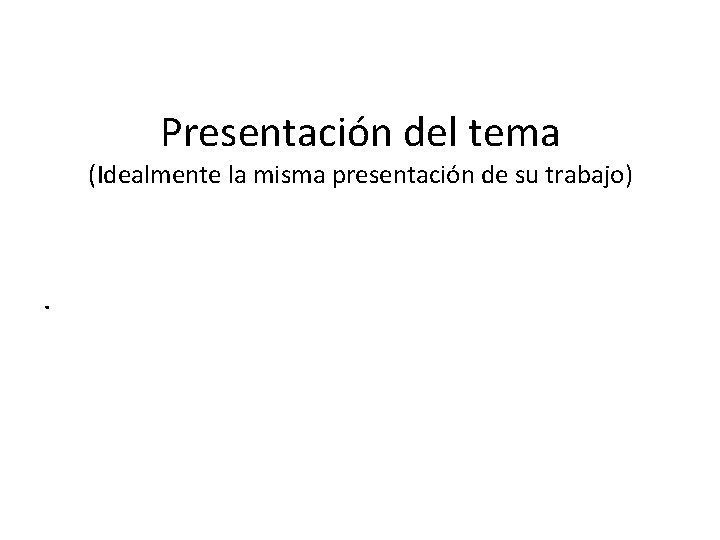 Presentación del tema (Idealmente la misma presentación de su trabajo) . 