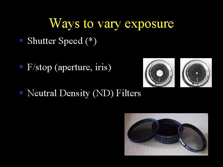 Ways to vary exposure § Shutter Speed (*) § F/stop (aperture, iris) § Neutral