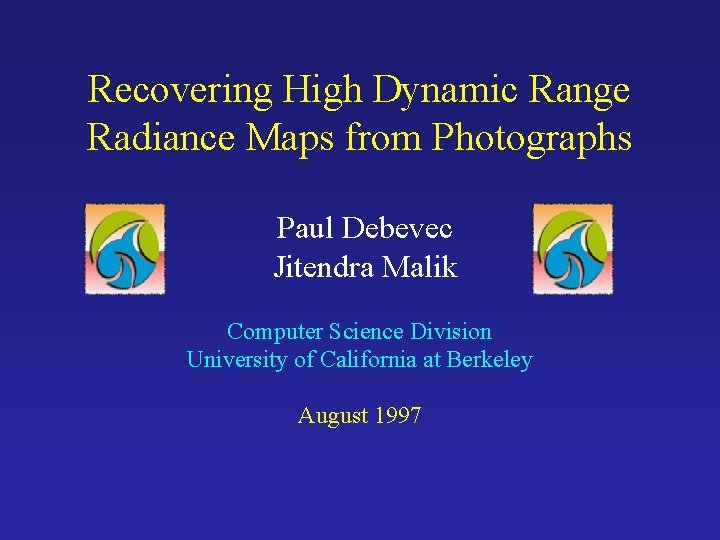 Recovering High Dynamic Range Radiance Maps from Photographs Paul Debevec Jitendra Malik Computer Science
