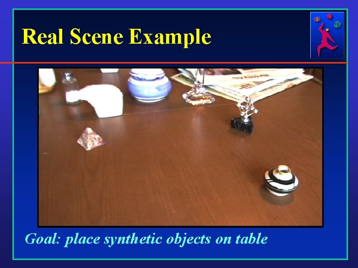 Real Scene Example Goal: place synthetic objects on table 