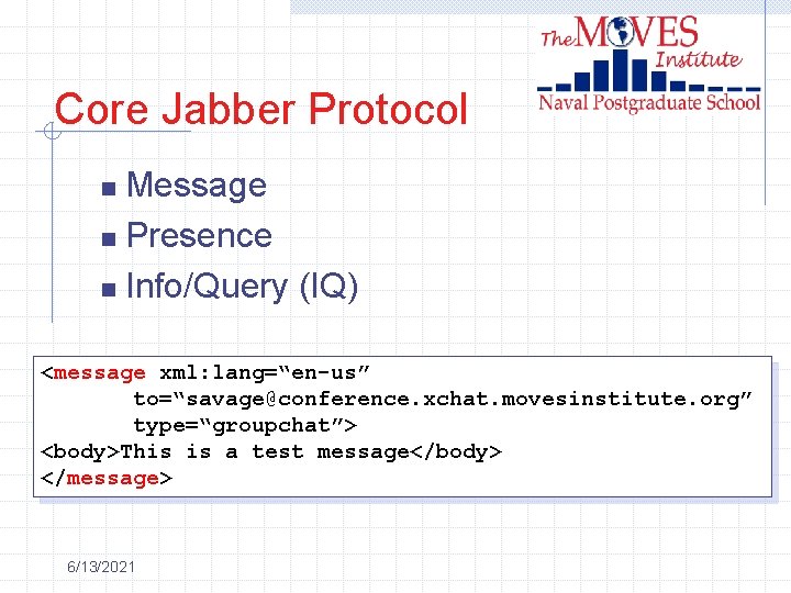 Core Jabber Protocol Message n Presence n Info/Query (IQ) n <message xml: lang=“en-us” to=“savage@conference.