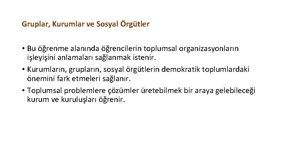 Gruplar, Kurumlar ve Sosyal Örgütler • Bu öğrenme alanında öğrencilerin toplumsal organizasyonların işleyişini anlamaları