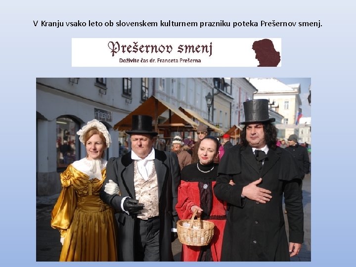 V Kranju vsako leto ob slovenskem kulturnem prazniku poteka Prešernov smenj. 