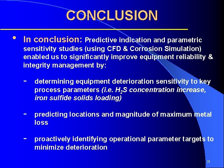 CONCLUSION • In conclusion: Predictive indication and parametric sensitivity studies (using CFD & Corrosion