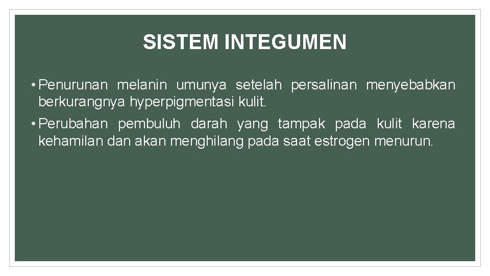SISTEM INTEGUMEN • Penurunan melanin umunya setelah persalinan menyebabkan berkurangnya hyperpigmentasi kulit. • Perubahan