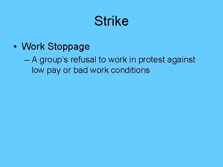 Strike • Work Stoppage – A group’s refusal to work in protest against low