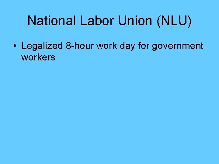 National Labor Union (NLU) • Legalized 8 -hour work day for government workers 