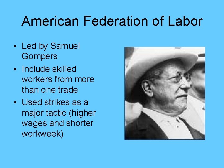 American Federation of Labor • Led by Samuel Gompers • Include skilled workers from