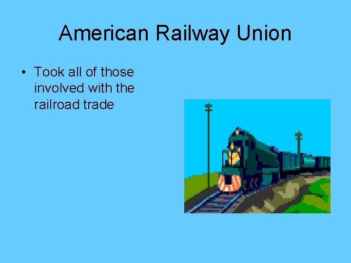 American Railway Union • Took all of those involved with the railroad trade 