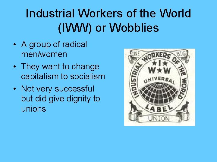 Industrial Workers of the World (IWW) or Wobblies • A group of radical men/women