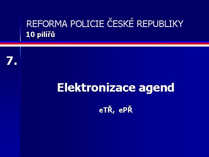 REFORMA POLICIE ČESKÉ REPUBLIKY 10 pilířů 7. Elektronizace agend e. TŘ, e. PŘ 