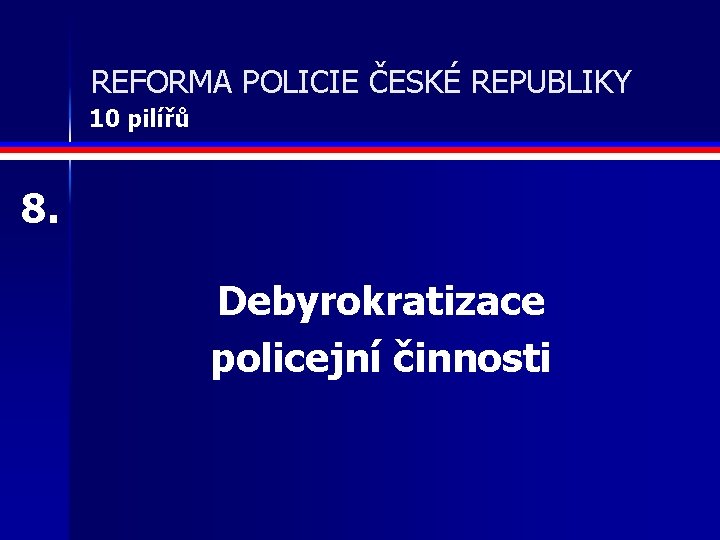 REFORMA POLICIE ČESKÉ REPUBLIKY 10 pilířů 8. Debyrokratizace policejní činnosti 