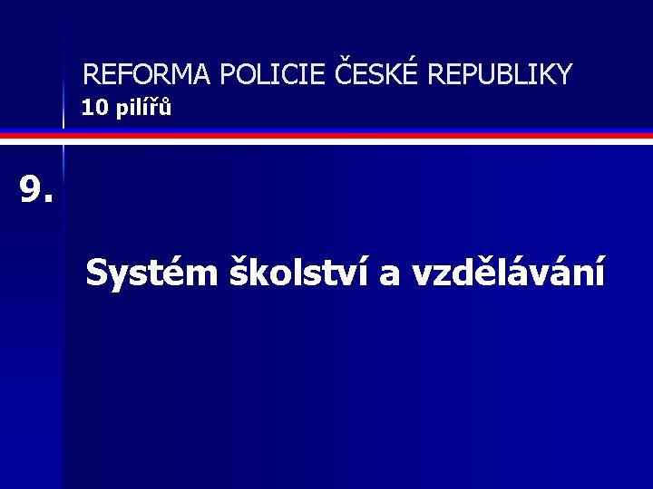 REFORMA POLICIE ČESKÉ REPUBLIKY 10 pilířů 9. Systém školství a vzdělávání 