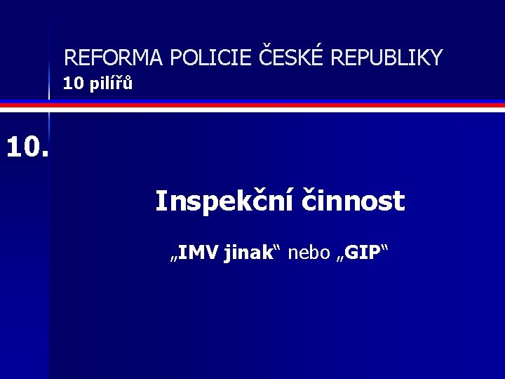 REFORMA POLICIE ČESKÉ REPUBLIKY 10 pilířů 10. Inspekční činnost „IMV jinak“ nebo „GIP“ 