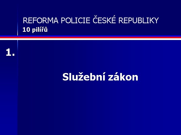 REFORMA POLICIE ČESKÉ REPUBLIKY 10 pilířů 1. Služební zákon 