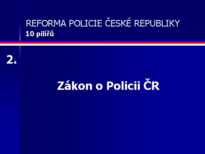 REFORMA POLICIE ČESKÉ REPUBLIKY 10 pilířů 2. Zákon o Policii ČR 
