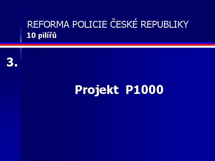 REFORMA POLICIE ČESKÉ REPUBLIKY 10 pilířů 3. Projekt P 1000 