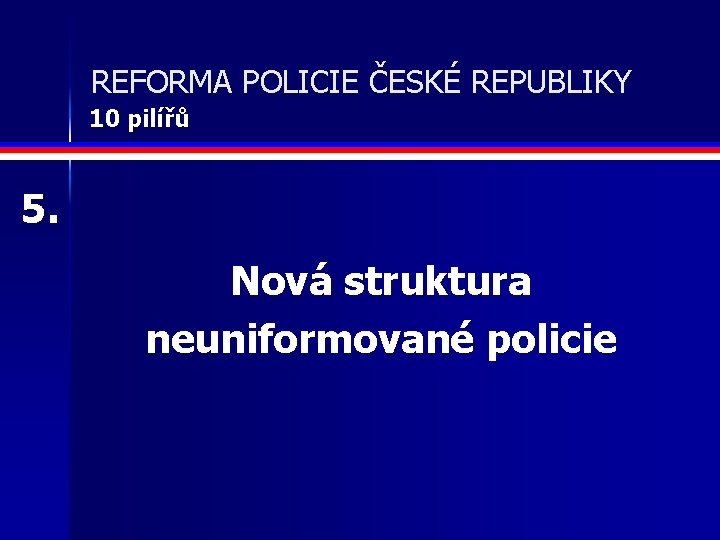 REFORMA POLICIE ČESKÉ REPUBLIKY 10 pilířů 5. Nová struktura neuniformované policie 