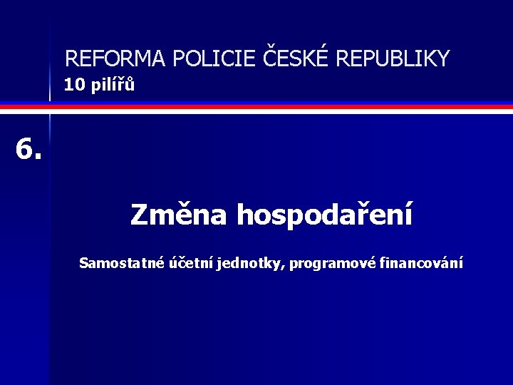 REFORMA POLICIE ČESKÉ REPUBLIKY 10 pilířů 6. Změna hospodaření Samostatné účetní jednotky, programové financování