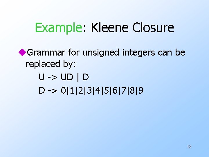 Example: Kleene Closure u. Grammar for unsigned integers can be replaced by: U ->