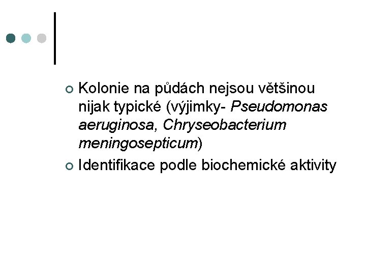 Kolonie na půdách nejsou většinou nijak typické (výjimky- Pseudomonas aeruginosa, Chryseobacterium meningosepticum) ¢ Identifikace