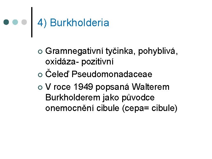 4) Burkholderia Gramnegativní tyčinka, pohyblivá, oxidáza- pozitivní ¢ Čeleď Pseudomonadaceae ¢ V roce 1949