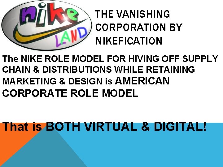 THE VANISHING CORPORATION BY NIKEFICATION The NIKE ROLE MODEL FOR HIVING OFF SUPPLY CHAIN