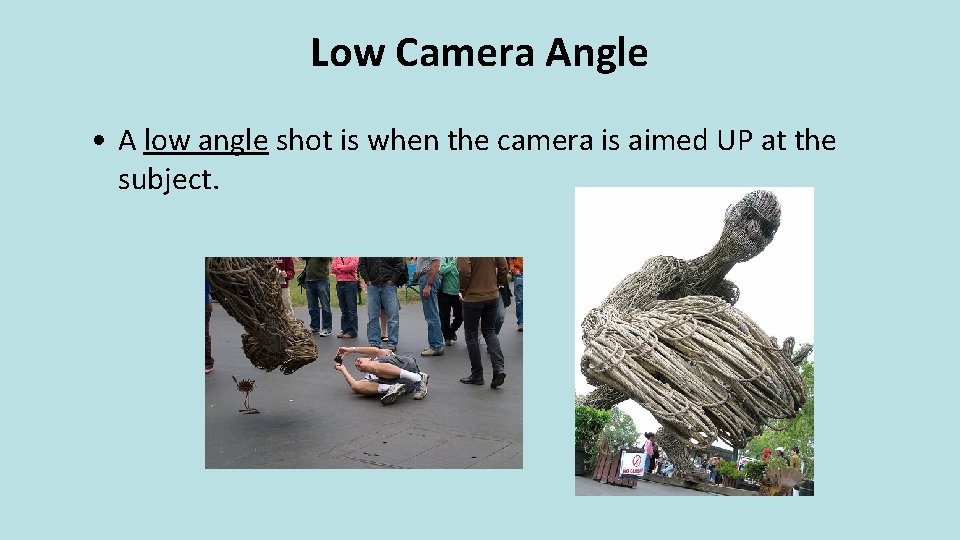 Low Camera Angle • A low angle shot is when the camera is aimed