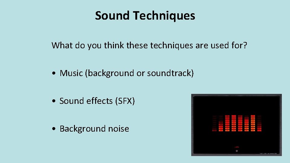 Sound Techniques What do you think these techniques are used for? • Music (background