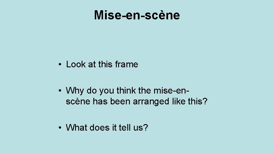 Mise-en-scène • Look at this frame • Why do you think the mise-enscène has