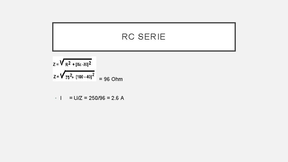 RC SERIE • • I = 96 Ohm = U/Z = 250/96 = 2.