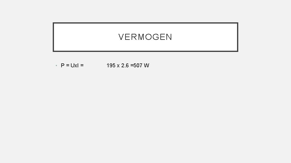 VERMOGEN • P = Ux. I = 195 x 2. 6 =507 W 