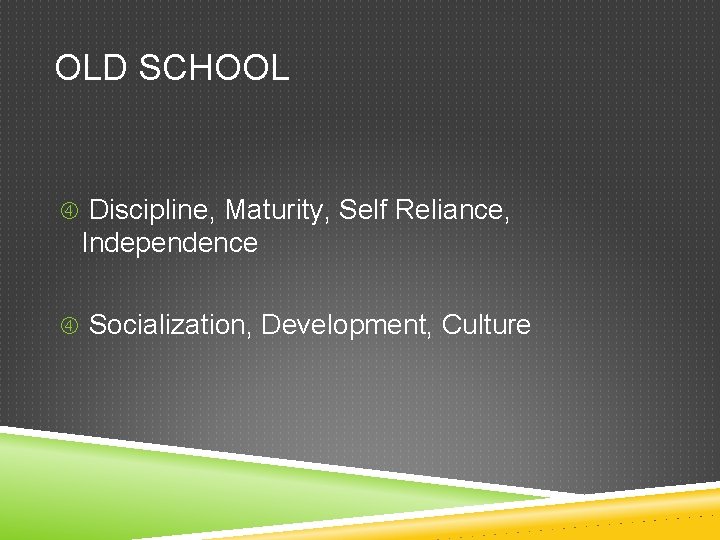 OLD SCHOOL Discipline, Maturity, Self Reliance, Independence Socialization, Development, Culture 
