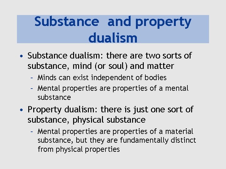 Substance and property dualism • Substance dualism: there are two sorts of substance, mind