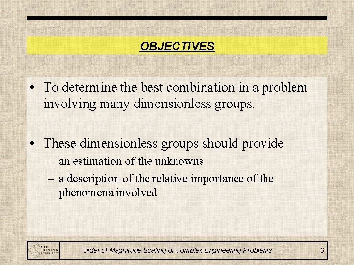 OBJECTIVES • To determine the best combination in a problem involving many dimensionless groups.