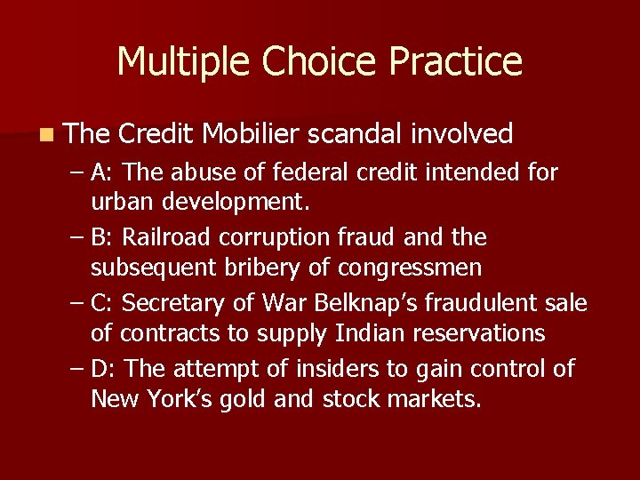Multiple Choice Practice n The Credit Mobilier scandal involved – A: The abuse of